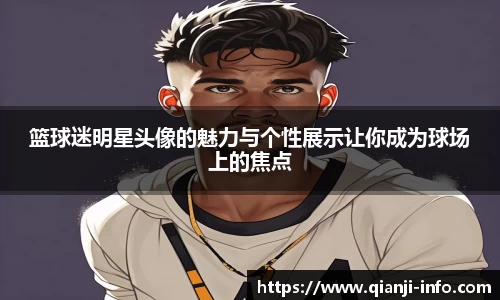 篮球迷明星头像的魅力与个性展示让你成为球场上的焦点